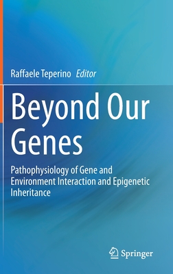 Beyond Our Genes: Pathophysiology of Gene and Environment Interaction and Epigenetic Inheritance - Teperino, Raffaele (Editor)