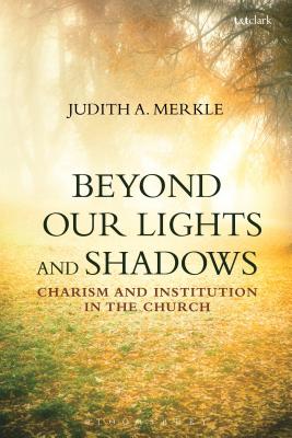 Beyond Our Lights and Shadows: Charism and Institution in the Church - Merkle, Judith A