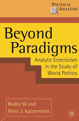 Beyond Paradigms: Analytic Eclecticism in the Study of World Politics - Sil, Rudra, and Katzenstein, Peter J