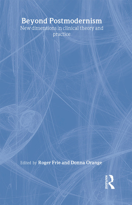 Beyond Postmodernism: New Dimensions in Clinical Theory and Practice - Frie, Roger (Editor), and Orange, Donna (Editor)