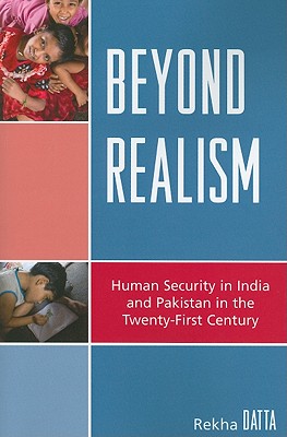 Beyond Realism: Human Security in India and Pakistan in the Twenty-First Century - Datta, Rekha, and Rich, Paul (Contributions by)