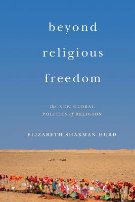 Beyond Religious Freedom: The New Global Politics of Religion - Hurd, Elizabeth Shakman