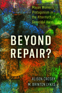 Beyond Repair?: Mayan Women's Protagonism in the Aftermath of Genocidal Harm