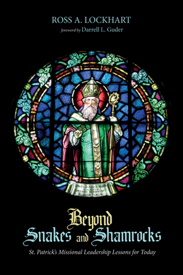 Beyond Snakes and Shamrocks: St. Patrick's Missional Leadership Lessons for Today - Lockhart, Ross A, and Guder, Darrell L (Foreword by)