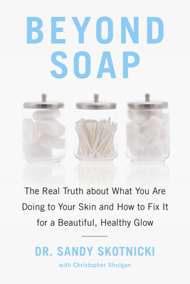 Beyond Soap: The Real Truth about What You Are Doing to Your Skin and How to Fix It for a Beautiful, Healthy Glow - Skotnicki, Sandy, and Shulgan, Christopher