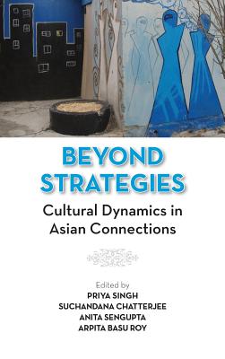 Beyond Strategies: Cultural Dynamics in Asian Connections - Singh, Priya (Editor), and Chatterjee, Suchandana (Editor), and Sengupta, Anita (Editor)