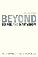 Beyond Terror and Martyrdom: The Future of the Middle East - Kepel, Gilles, Professor, and Ghazaleh, Pascale (Translated by)