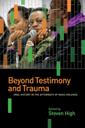 Beyond Testimony and Trauma: Oral History in the Aftermath of Mass Violence