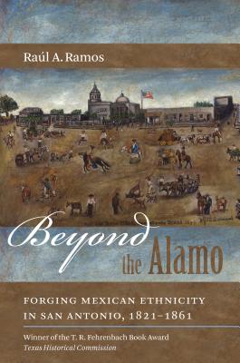 Beyond the Alamo: Forging Mexican Ethnicity in San Antonio, 1821-1861 - Ramos, Ral a