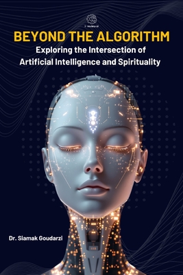 Beyond the Algorithm: Exploring the Intersection of Artificial Intelligence and Spirituality - Goudarzi, Siamak