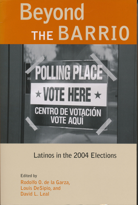 Beyond the Barrio: Latinos in the 2004 Elections - De La Garza, Rodolfo (Editor), and Desipio, Louis (Editor), and Leal, David L (Editor)