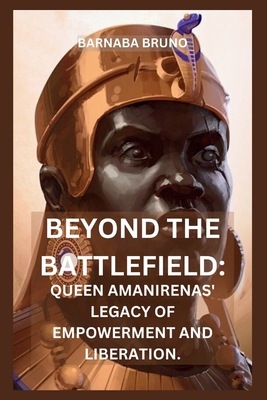 Beyond the Battlefield: Queen Amanirenas' Legacy of Empowerment and Liberation - Bruno, Barnaba