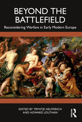 Beyond the Battlefield: Reconsidering Warfare in Early Modern Europe - Helfferich, Tryntje (Editor), and Louthan, Howard (Editor)