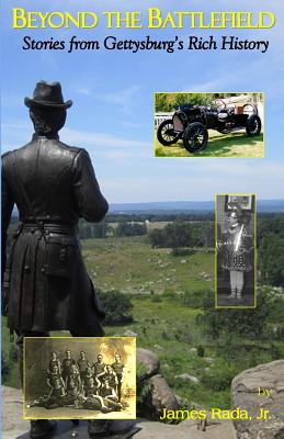 Beyond the Battlefield: Stories From Gettysburg's Rich History - Rada, James, Jr.