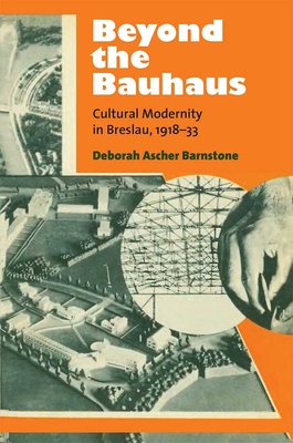 Beyond the Bauhaus: Cultural Modernity in Breslau, 1918-33 - Barnstone, Deborah Ascher