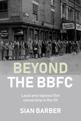 Beyond the Bbfc: Local and Regional Film Censorship in the UK - Barber, Sian