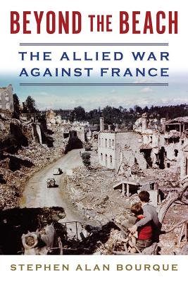 Beyond the Beach: The Allied War Against France - Bourque, Stephen