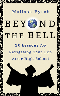 Beyond the Bell: 12 Lessons for Navigating Your Life After High School - Pyrch, Melissa