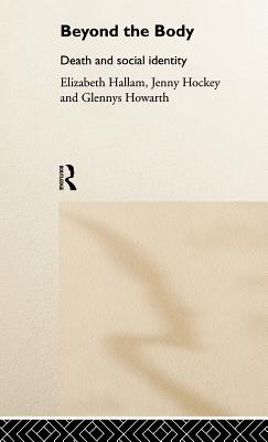 Beyond the Body: Death and Social Identity - Hallam, Elizabeth, and Hockey, Jenny, and Howarth, Glennys