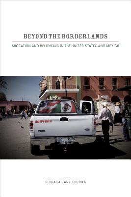 Beyond the Borderlands: Migration and Belonging in the United States and Mexico - Shutika, Debra Lattanzi