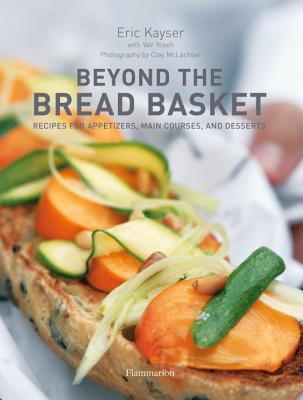 Beyond the Bread Basket: Recipes for Appetizers, Main Courses, and Desserts - Kayser, Eric, and McLachlan, Clay (Photographer), and Yosefi, Yair