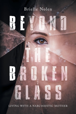 Beyond the Broken Glass: Living with a narcissistic mother - Nolen, Brielle