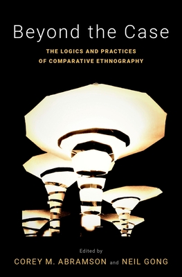 Beyond the Case: The Logics and Practices of Comparative Ethnography - Abramson, Corey M. (Editor), and Gong, Neil (Editor)
