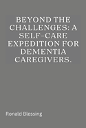 Beyond the Challenges: A Self-Care Expedition for Dementia Caregivers
