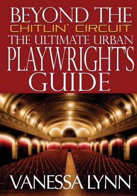 Beyond the Chitlin' Circuit: The Ultimate Urban Playwrights Guide - Lynn, Vanessa