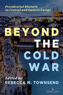 Beyond the Cold War: Presidential Rhetoric in Central and Eastern Europe - McKinney, Mitchell S (Editor), and Stuckey, Mary E (Editor), and Townsend, Rebecca