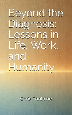 Beyond the Diagnosis: Lessons in Life, Work, and Humanity - Fontaine, Chris