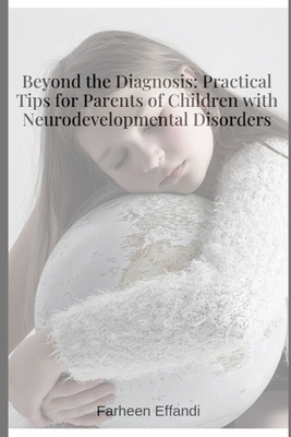 Beyond the Diagnosis: Practical Tips for Parents of Children with Neurodevelopmental Disorders - Effandi, Farheen