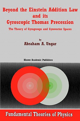 Beyond the Einstein Addition Law and Its Gyroscopic Thomas Precession: The Theory of Gyrogroups and Gyrovector Spaces - Ungar, A a