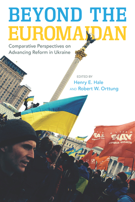 Beyond the Euromaidan: Comparative Perspectives on Advancing Reform in Ukraine - Hale, Henry E (Editor), and Orttung, Robert W (Editor)