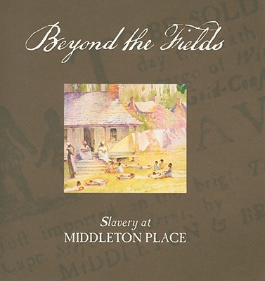 Beyond the Fields: Slavery at Middleton Place - Doyle, Barbara, and Sullivan, Mary Edna, and Todd, Tracey