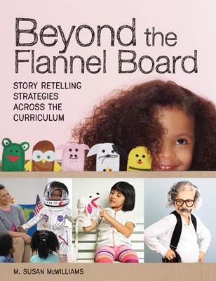 Beyond the Flannel Board: Story-Retelling Strategies Across the Curriculum - Edwards, Carolyn P (Foreword by), and McWilliams, M Susan