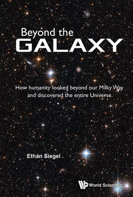 Beyond the Galaxy: How Humanity Looked Beyond Our Milky Way and Discovered the Entire Universe - Siegel, Ethan