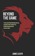 Beyond the Game: The Entrepreneurial Guide for Mental Performance Coaches
