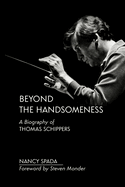 Beyond the Handsomeness: A Biography of Thomas Schippers