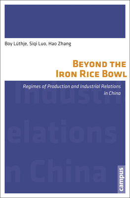 Beyond the Iron Rice Bowl: Regimes of Production and Industrial Relations in China Volume 4 - Lthje, Boy, and Luo, Siqi, and Zhang, Hao