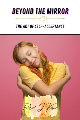 Beyond the Mirror: The Art of Self-Acceptance - Kaspar, Richard J