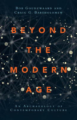 Beyond the Modern Age - An Archaeology of Contemporary Culture - Goudzwaard, Bob, and Bartholomew, Craig G.