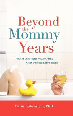 Beyond the Mommy Years: How to Live Happily Ever After... After the Kids Leave Home - Rubenstein, Carin, PH.D.