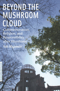 Beyond the Mushroom Cloud: Commemoration, Religion, and Responsibility After Hiroshima