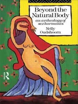 Beyond the Natural Body: An Archaeology of Sex Hormones - Oudshoorn, Nelly