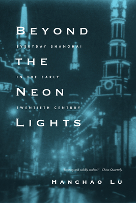 Beyond the Neon Lights: Everyday Shanghai in the Early Twentieth Century - Lu, Hanchao, PhD