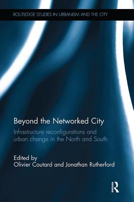 Beyond the Networked City: Infrastructure reconfigurations and urban change in the North and South - Coutard, Olivier (Editor), and Rutherford, Jonathan (Editor)
