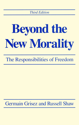 Beyond the New Morality: The Responsibilities of Freedom, Third Edition - Grisez, Germain, and Shaw, Russell