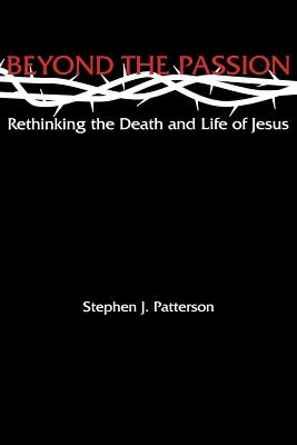 Beyond the Passion: Rethinking the Death and Life of Jesus - Patterson, Stephen J