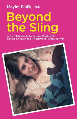 Beyond the Sling: A Real-Life Guide to Raising Confident, Loving Children the Attachment Parenting Way - Bialik, Mayim